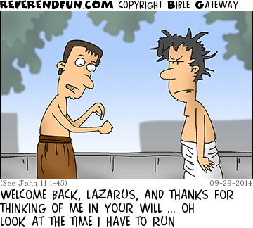 A cartoon showing two men and the caption "Welcome back Lazarus, and thanks for thinking of me in your will... oh look at the time, I have to run"