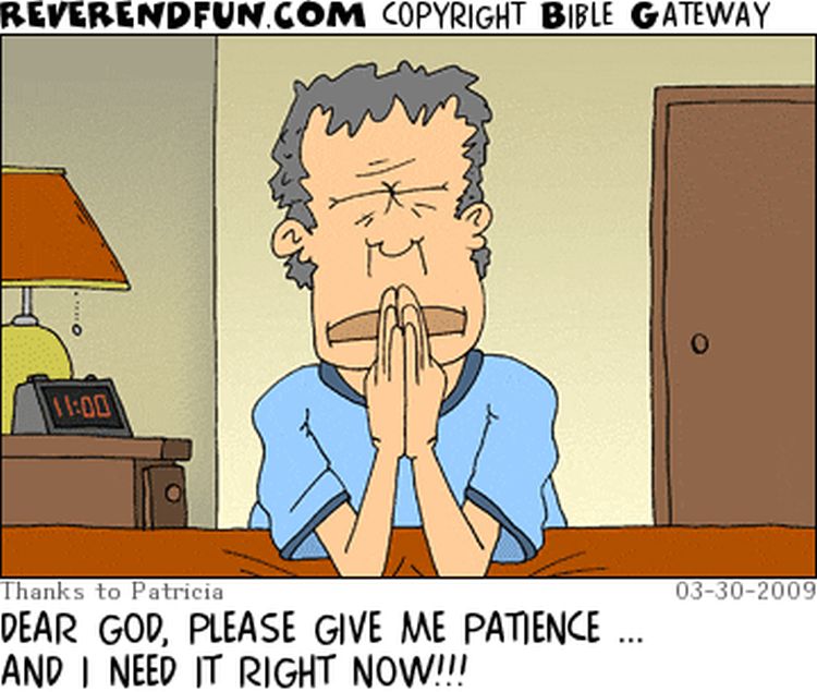 A cartoon of a man praying with the caption "Dear God, please give me patience, and I need it right now!!"