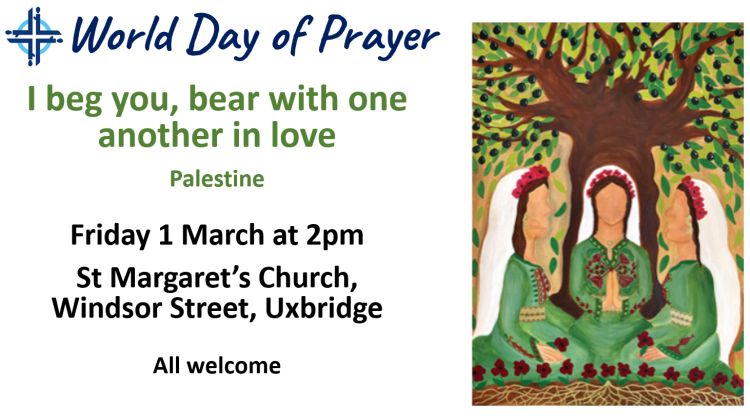 A slide showing a picture of three women in green under an olive tree with the words "World Day of Prayer. 'I beg you, bear with one another in love'. Palestine. Friday 1 March at 2pm, St Margaret's Church, Windsor Street, Uxbridge All welcome."