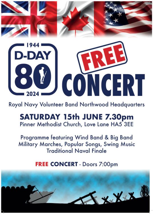 A poster showing UK, Canada and USA flags at the top and a silhouetted image depicting the D-Day landings at the bottom. The text reads “1994-2024 D-Day 80 Free Concert. Royal Navy Volunteer Band Northwood Headquarters. Saturday 15th June 7.30pm. Pinner Methodist Church, Love Land, HA5 3EE. Programme featuring Wind Band & Big Band Military Marches, Popular Songs, Swing Music, Traditional Naval Finale. Free Concert. Doors 7.00pm.”